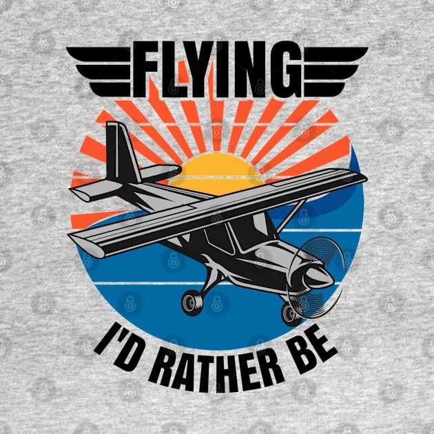 Flying I'd Rather Be, Funny Aviation Airplane Pilot by CharJens